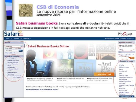 1 CSB di Economia Le nuove risorse per linformazione online settembre 2006 Safari business books Safari business books è una collezione di e-books (libri.