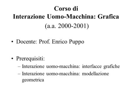 Corso di Interazione Uomo-Macchina: Grafica (a.a. 2000-2001) Docente: Prof. Enrico Puppo Prerequisiti: –Interazione uomo-macchina: interfacce grafiche.