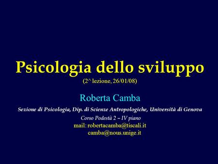 Psicologia dello sviluppo (2^ lezione, 26/01/08) Roberta Camba Sezione di Psicologia, Dip. di Scienze Antropologiche, Università di Genova Corso Podestà.