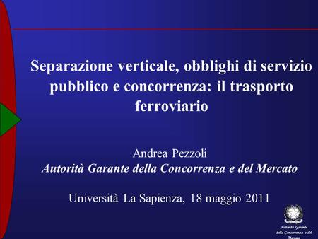 Separazione verticale, obblighi di servizio pubblico e concorrenza: il trasporto ferroviario Andrea Pezzoli Autorità Garante della Concorrenza e del Mercato.