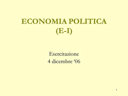 1 ECONOMIA POLITICA (E-I) Esercitazione 4 dicembre 06.