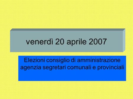 Venerdì 20 aprile 2007 Elezioni consiglio di amministrazione agenzia segretari comunali e provinciali.