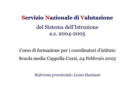 Servizio Nazionale di Valutazione del Sistema dellIstruzione a.s. 2004-2005 Corso di formazione per i coordinatori distituto Scuola media Cappella-Curzi,
