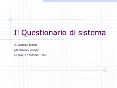 Il Questionario di sistema M. Ludovica Battista (da materiale Invalsi) Pesaro, 11 febbraio 2005.