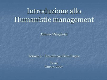 Introduzione allo Humanistic management Marco Minghetti Lezione 3 – Incontro con Piero Trupia Pavia Ottobre 2007 L’abbinata shakespeare e management.