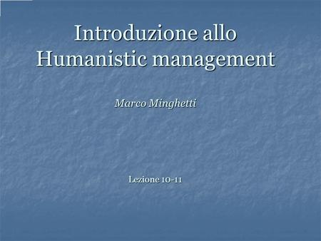 Introduzione allo Humanistic management Marco Minghetti Lezione 10-11.