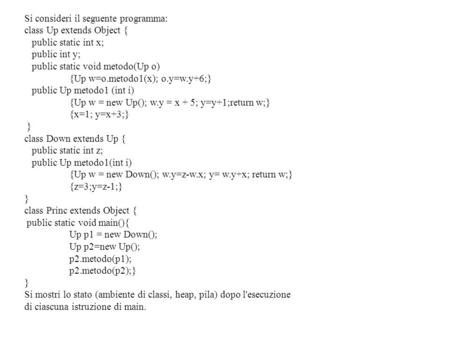 Si consideri il seguente programma: class Up extends Object { public static int x; public int y; public static void metodo(Up o) {Up w=o.metodo1(x); o.y=w.y+6;}