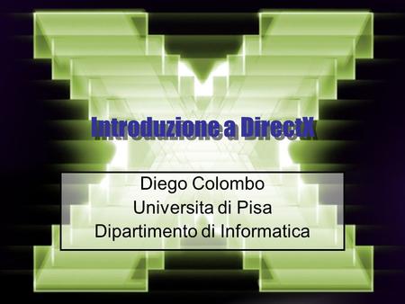 Introduzione a DirectX Diego Colombo Universita di Pisa Dipartimento di Informatica.