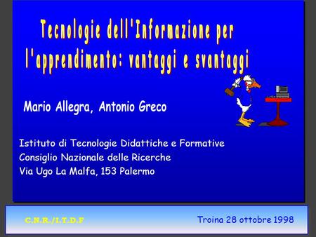 C.N.R./I.T.D.F Troina 28 ottobre 1998 Istituto di Tecnologie Didattiche e Formative Consiglio Nazionale delle Ricerche Via Ugo La Malfa, 153 Palermo.