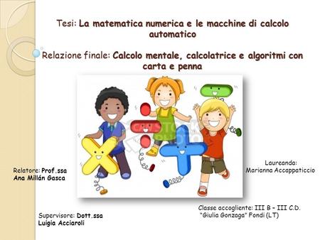 Tesi: La matematica numerica e le macchine di calcolo automatico Relazione finale: Calcolo mentale, calcolatrice e algoritmi con carta e penna Laureanda: