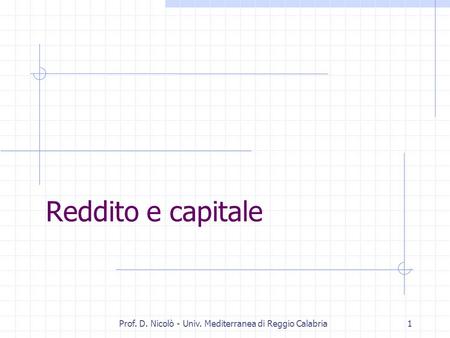Prof. D. Nicolò - Univ. Mediterranea di Reggio Calabria1 Reddito e capitale.