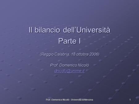 1Prof. Domenico Nicolò - Università di Messina Il bilancio dellUniversità Parte I (Reggio Calabria, 18 ottobre 2006) Prof. Domenico Nicolò