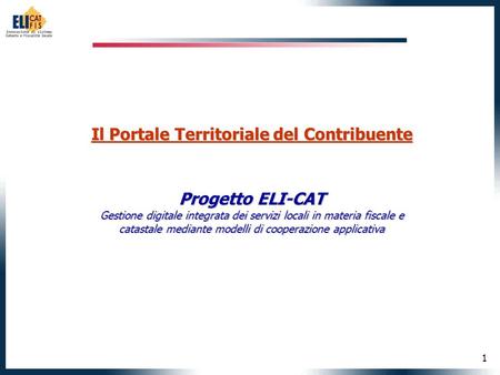 1 Il Portale Territoriale del Contribuente Progetto ELI-CAT Gestione digitale integrata dei servizi locali in materia fiscale e catastale mediante modelli.