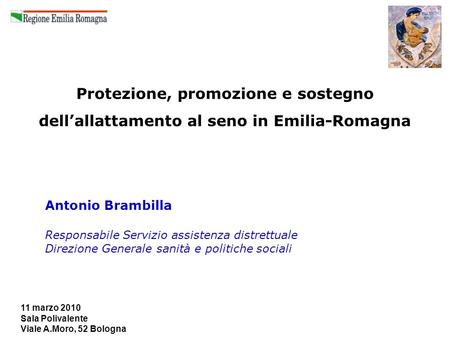 11 marzo 2010 Sala Polivalente Viale A.Moro, 52 Bologna Protezione, promozione e sostegno dellallattamento al seno in Emilia-Romagna Antonio Brambilla.