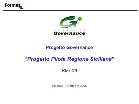 Palermo, 19 ottobre 2005 Progetto Governance Progetto Pilota Regione Siciliana Kick Off.