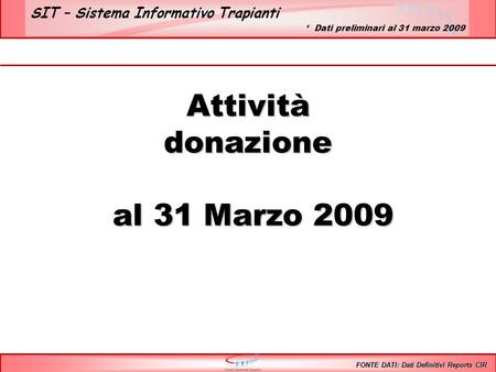 SIT – Sistema Informativo Trapianti Attivitàdonazione al 31 Marzo 2009 al 31 Marzo 2009 FONTE DATI: Dati Definitivi Reports CIR * Dati preliminari al 31.