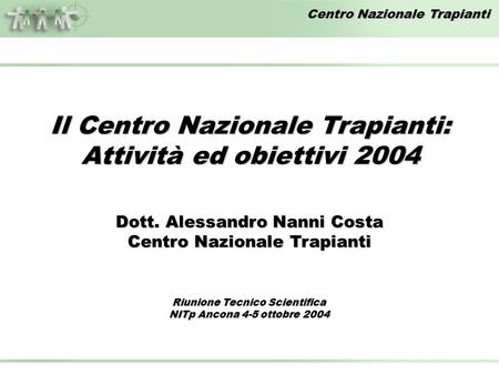Centro Nazionale Trapianti Riunione Tecnico Scientifica NITp Ancona 4-5 ottobre 2004 Dott. Alessandro Nanni Costa Centro Nazionale Trapianti Il Centro.