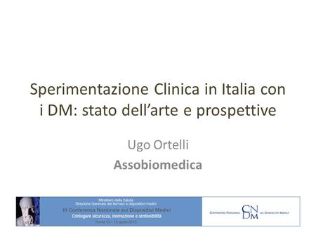 Sperimentazione Clinica in Italia con i DM: stato dellarte e prospettive Ugo Ortelli Assobiomedica.