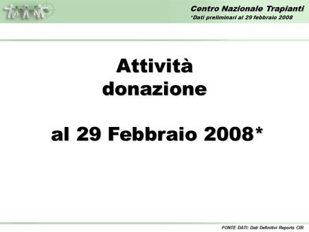 Centro Nazionale Trapianti Attivitàdonazione al 29 Febbraio 2008* al 29 Febbraio 2008* FONTE DATI: Dati Definitivi Reports CIR *Dati preliminari al 29.