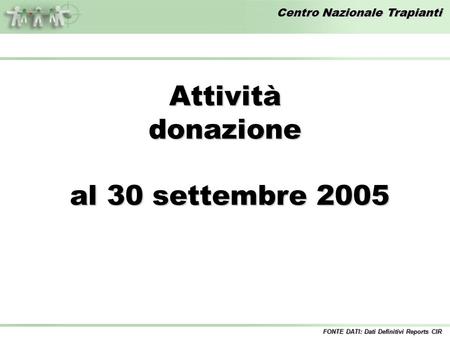 Centro Nazionale Trapianti Attivitàdonazione al 30 settembre 2005 al 30 settembre 2005 FONTE DATI: Dati Definitivi Reports CIR.