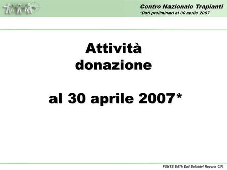 Centro Nazionale Trapianti Attivitàdonazione al 30 aprile 2007* al 30 aprile 2007* FONTE DATI: Dati Definitivi Reports CIR *Dati preliminari al 30 aprile.