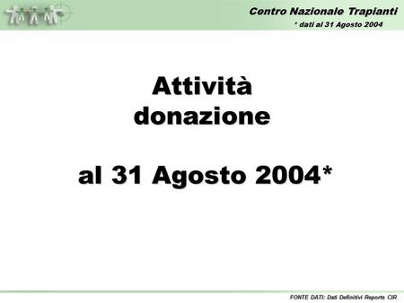 Centro Nazionale Trapianti Attivitàdonazione al 31 Agosto 2004* al 31 Agosto 2004* FONTE DATI: Dati Definitivi Reports CIR * dati al 31 Agosto 2004.