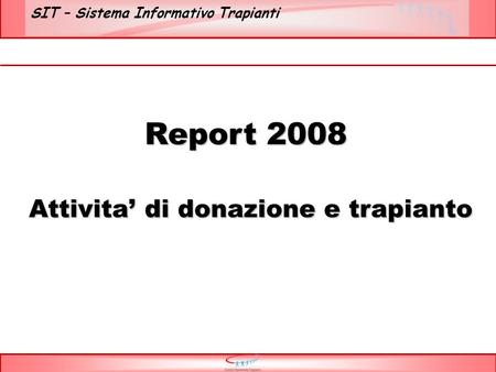 SIT – Sistema Informativo Trapianti Report 2008 Attivita di donazione e trapianto Attivita di donazione e trapianto.