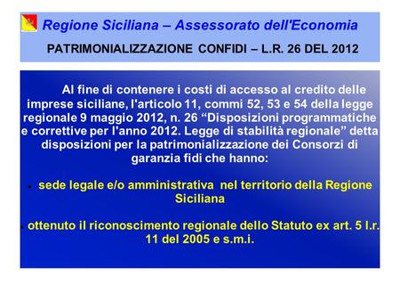 Regione Siciliana – Assessorato dell'Economia PATRIMONIALIZZAZIONE CONFIDI – L.R. 26 DEL 2012 Al fine di contenere i costi di accesso al credito delle.