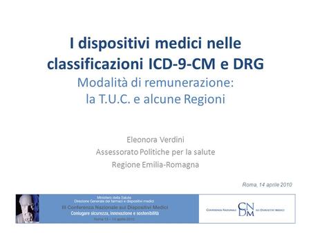 I dispositivi medici nelle classificazioni ICD-9-CM e DRG Modalità di remunerazione: la T.U.C. e alcune Regioni Eleonora Verdini Assessorato Politiche.