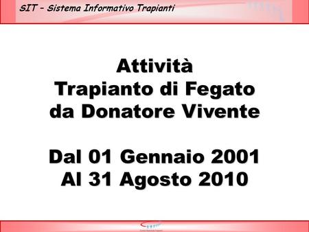 SIT – Sistema Informativo Trapianti Attività Trapianto di Fegato da Donatore Vivente Dal 01 Gennaio 2001 Al 31 Agosto 2010.