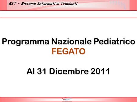 SIT – Sistema Informativo Trapianti Programma Nazionale Pediatrico FEGATO Al 31 Dicembre 2011.