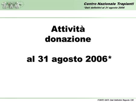 Centro Nazionale Trapianti Attivitàdonazione al 31 agosto 2006* al 31 agosto 2006* FONTE DATI: Dati Definitivi Reports CIR *Dati definitivi al 31 agosto.