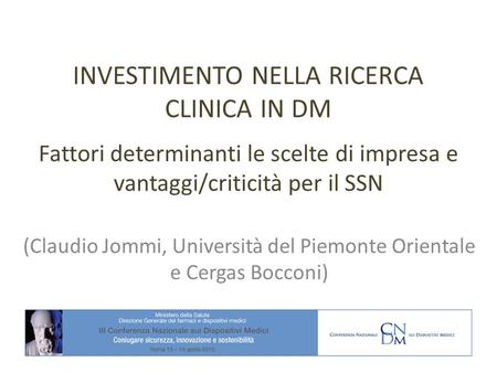 INVESTIMENTO NELLA RICERCA CLINICA IN DM Fattori determinanti le scelte di impresa e vantaggi/criticità per il SSN (Claudio Jommi, Università del Piemonte.