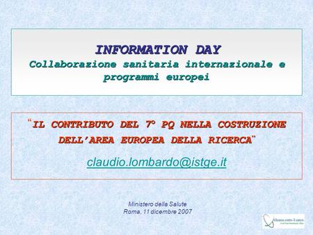 INFORMATION DAY Collaborazione sanitaria internazionale e programmi europei IL CONTRIBUTO DEL 7° PQ NELLA COSTRUZIONE DELLAREA EUROPEA DELLA RICERCA IL.