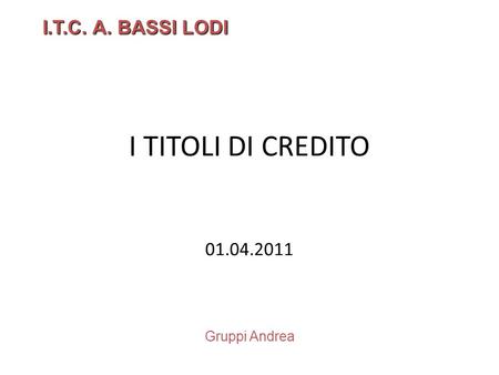 I.T.C. A. BASSI LODI I TITOLI DI CREDITO 01.04.2011 Gruppi Andrea.