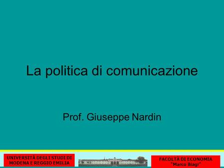 La politica di comunicazione UNIVERSITÀ DEGLI STUDI DI MODENA E REGGIO EMILIA FACOLTÀ DI ECONOMIA Marco Biagi Prof. Giuseppe Nardin.