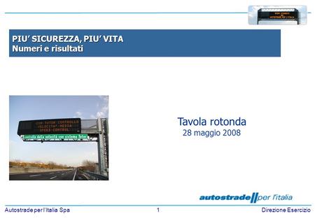 1 Autostrade per lItalia SpaDirezione Esercizio Tavola rotonda 28 maggio 2008 PIU SICUREZZA, PIU VITA Numeri e risultati.