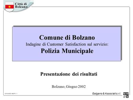 Galgano & Associati s.r.l. Comune BZ- relaz.PM - 1 Comune di Bolzano Comune di Bolzano Indagine di Customer Satisfaction sul servizio: Polizia Municipale.