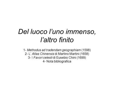 Del luoco luno immenso, laltro finito 1- Methodus ad tradendam geographiam (1598) 2- L Atlas Chinensis di Martino Martini (1658) 3- I Favori celesti di.