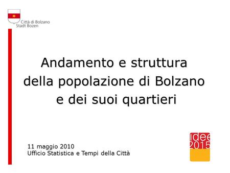 Andamento e struttura della popolazione di Bolzano e dei suoi quartieri e dei suoi quartieri 11 maggio 2010 Ufficio Statistica e Tempi della Città