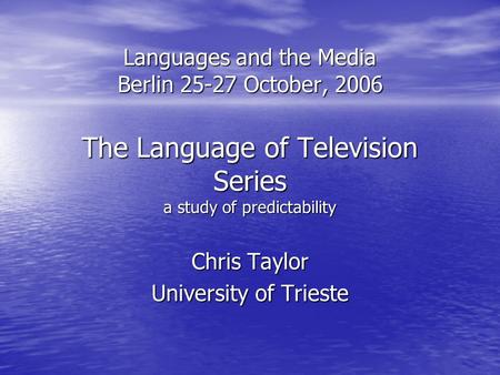Languages and the Media Berlin 25-27 October, 2006 The Language of Television Series a study of predictability Chris Taylor University of Trieste.