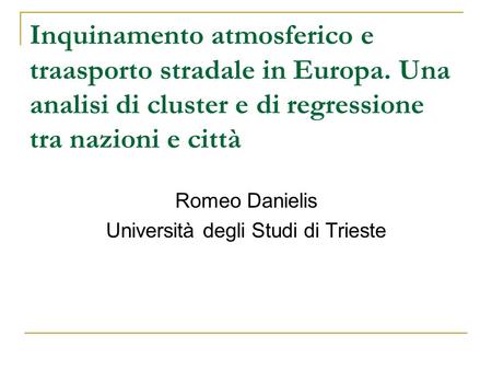 Inquinamento atmosferico e traasporto stradale in Europa. Una analisi di cluster e di regressione tra nazioni e città Romeo Danielis Università degli Studi.