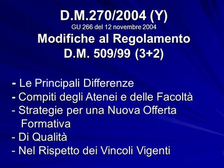 D.M.270/2004 (Y) GU 266 del 12 novembre 2004 Modifiche al Regolamento D.M. 509/99 (3+2) - - Compiti degli Atenei e delle Facoltà - Strategie per una Nuova.