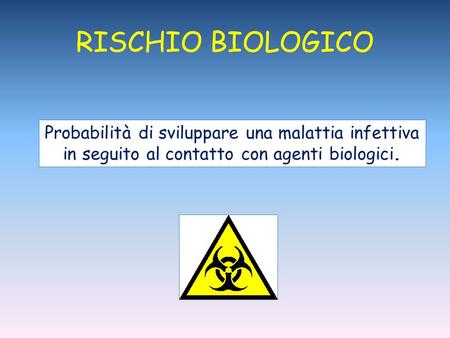 RISCHIO BIOLOGICO Probabilità di sviluppare una malattia infettiva in seguito al contatto con agenti biologici.