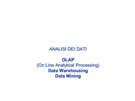 ANALISI DEI DATI OLAP (On Line Analytical Processing) Data Warehousing Data Mining.
