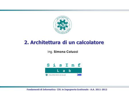 Fondamenti di Informatica CDL in Ingegneria Gestionale - A.A. 2011-2012 2. Architettura di un calcolatore Ing. Simona Colucci.