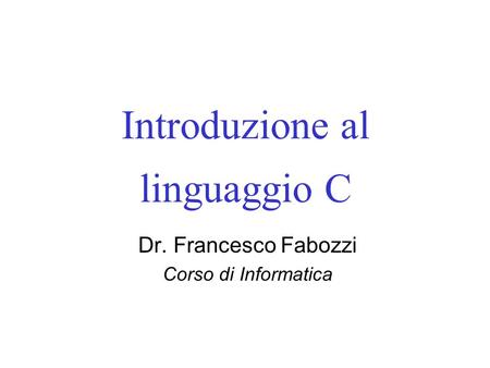 Introduzione al linguaggio C Dr. Francesco Fabozzi Corso di Informatica.