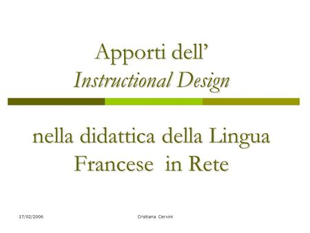 17/02/2006Cristiana Cervini Apporti dell Instructional Design nella didattica della Lingua Francesein Rete Apporti dell Instructional Design nella didattica.