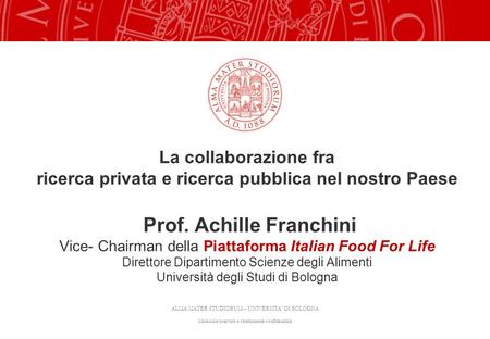 La collaborazione fra ricerca privata e ricerca pubblica nel nostro Paese Prof. Achille Franchini Vice- Chairman della Piattaforma Italian Food For.