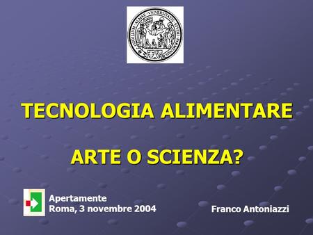 TECNOLOGIA ALIMENTARE ARTE O SCIENZA? Franco Antoniazzi < Apertamente Roma, 3 novembre 2004.